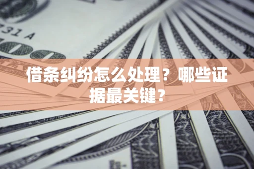 济南借条纠纷怎么处理？哪些证据最关键？