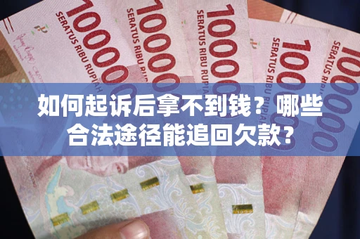 济南如何起诉后拿不到钱？哪些合法途径能追回欠款？