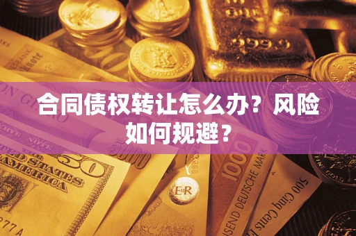 济南合同债权转让怎么办？风险如何规避？
