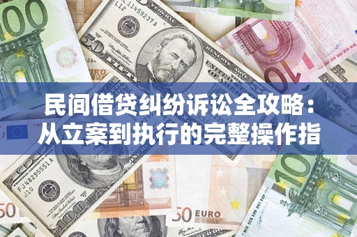 济南民间借贷纠纷诉讼全攻略：从立案到执行的完整操作指南