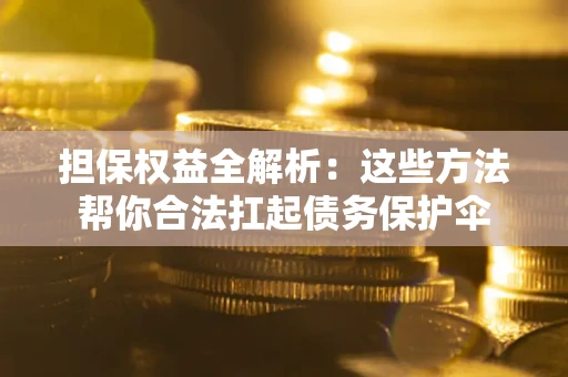 济南担保权益全解析：这些方法帮你合法扛起债务保护伞