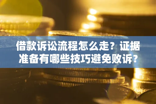 济南借款诉讼流程怎么走？证据准备有哪些技巧避免败诉？
