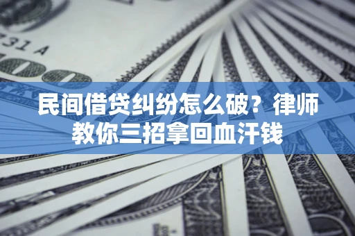 济南民间借贷纠纷怎么破？律师教你三招拿回血汗钱