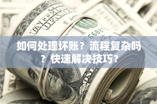 济南如何处理坏账？流程复杂吗？快速解决技巧？