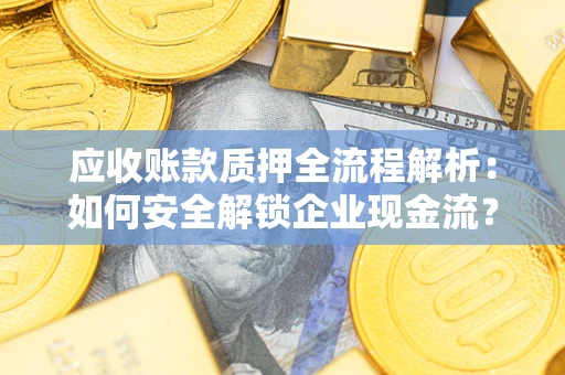 济南应收账款质押全流程解析：如何安全解锁企业现金流？