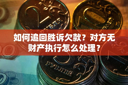 济南如何追回胜诉欠款？对方无财产执行怎么处理？