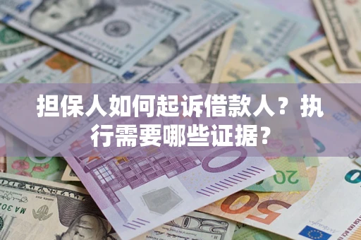 济南担保人如何起诉借款人？执行需要哪些证据？