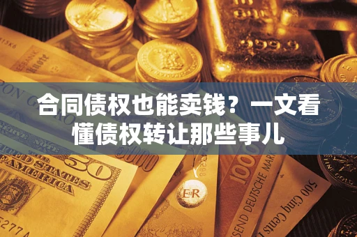 济南合同债权也能卖钱？一文看懂债权转让那些事儿