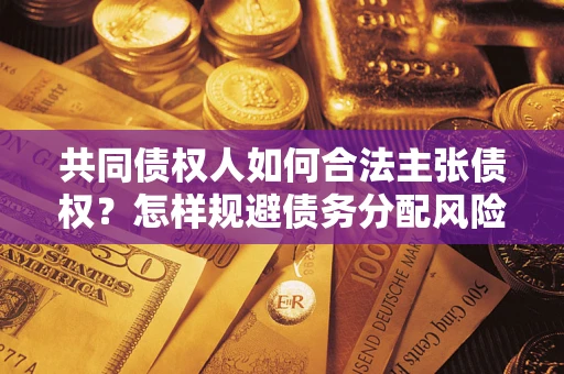 济南共同债权人如何合法主张债权？怎样规避债务分配风险？