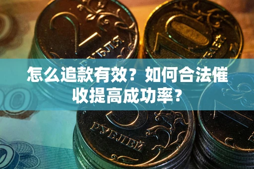 济南怎么追款有效？如何合法催收提高成功率？
