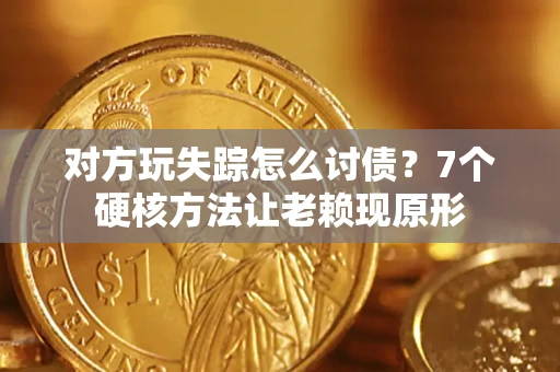 济南对方玩失踪怎么讨债？7个硬核方法让老赖现原形
