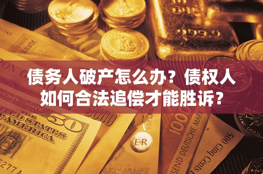 济南债务人破产怎么办？债权人如何合法追偿才能胜诉？