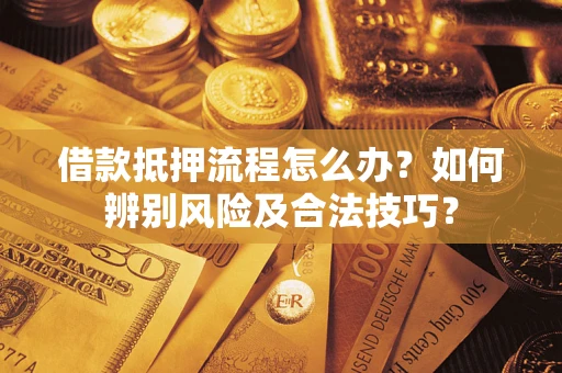 济南借款抵押流程怎么办？如何辨别风险及合法技巧？