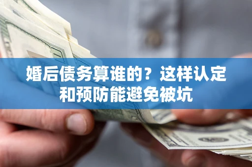 济南婚后债务算谁的？这样认定和预防能避免被坑
