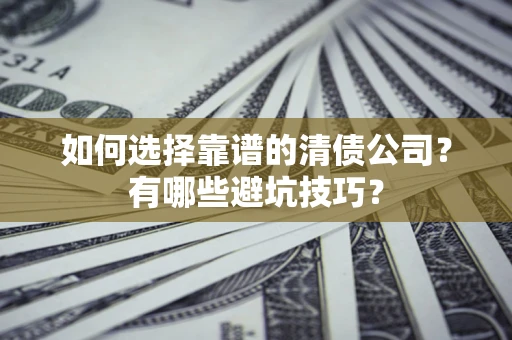 济南如何选择靠谱的清债公司？有哪些避坑技巧？