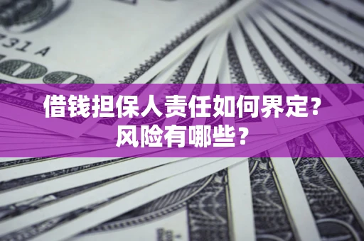 济南借钱担保人责任如何界定?风险有哪些? 济南借钱担保人责任如何界定?风险有哪些?