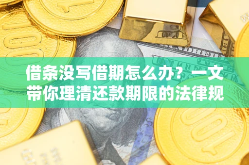 济南借条没写借期怎么办？一文带你理清还款期限的法律规则