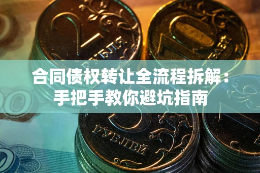 济南合同债权转让全流程拆解：手把手教你避坑指南