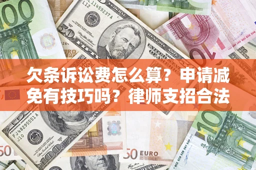 济南欠条诉讼费怎么算？申请减免有技巧吗？律师支招合法省钱