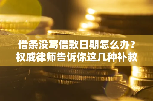 济南借条没写借款日期怎么办？权威律师告诉你这几种补救方法！