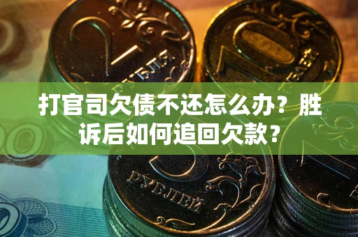 济南打官司欠债不还怎么办？胜诉后如何追回欠款？