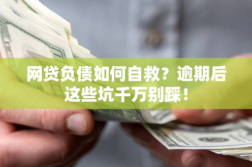 济南网贷负债如何自救？逾期后这些坑千万别踩！