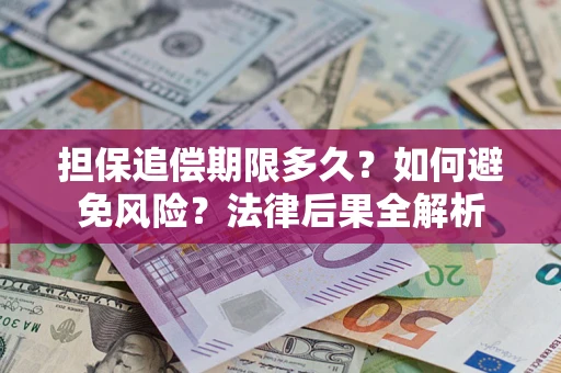 济南担保追偿期限多久？如何避免风险？法律后果全解析