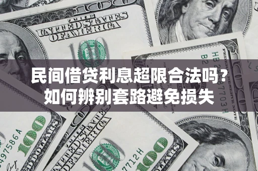 济南民间借贷利息超限合法吗？如何辨别套路避免损失