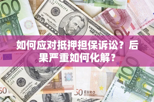 济南如何应对抵押担保诉讼？后果严重如何化解？