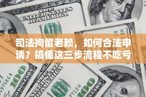 济南司法拘留老赖，如何合法申请？搞懂这三步流程不吃亏！