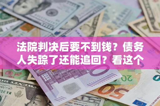 济南法院判决后要不到钱？债务人失踪了还能追回？看这个方法！