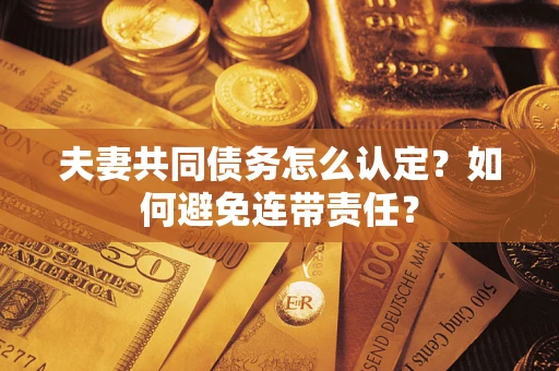 济南夫妻共同债务怎么认定？如何避免连带责任？