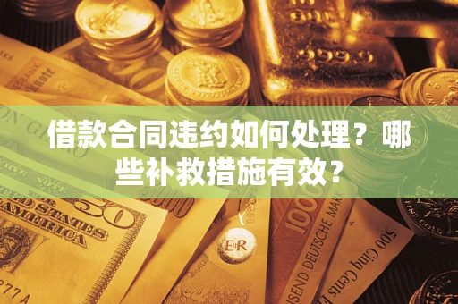 济南借款合同违约如何处理？哪些补救措施有效？