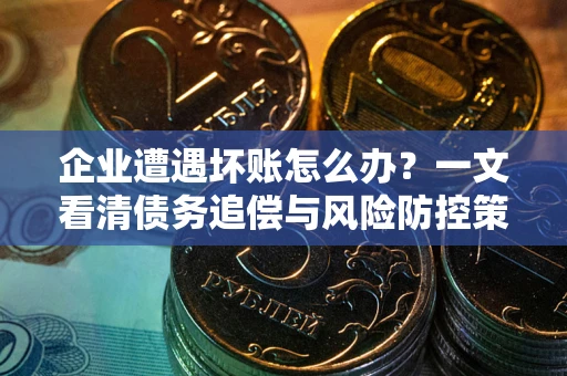 济南企业遭遇坏账怎么办？一文看清债务追偿与风险防控策略