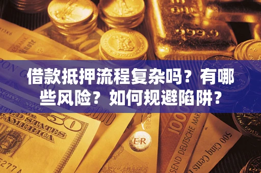 济南借款抵押流程复杂吗？有哪些风险？如何规避陷阱？