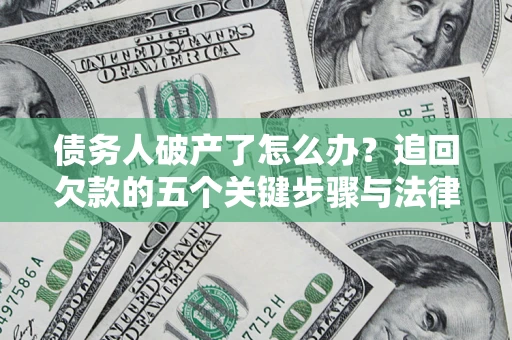济南债务人破产了怎么办？追回欠款的五个关键步骤与法律策略