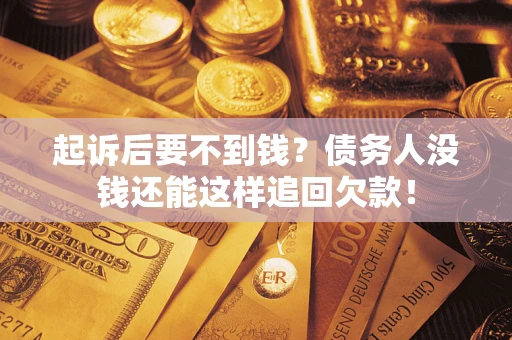 济南起诉后要不到钱？债务人没钱还能这样追回欠款！