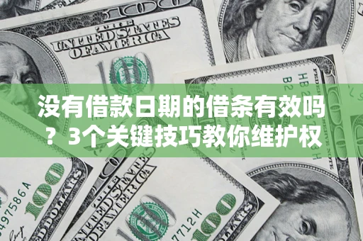 济南没有借款日期的借条有效吗？3个关键技巧教你维护权益