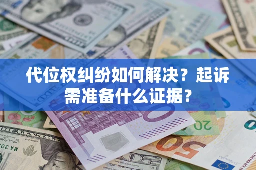 济南代位权纠纷如何解决？起诉需准备什么证据？