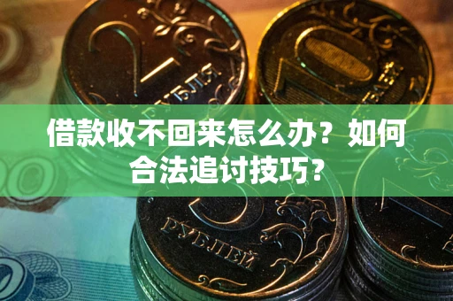 济南借款收不回来怎么办？如何合法追讨技巧？