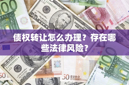 济南债权转让怎么办理？存在哪些法律风险？