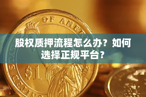 济南股权质押流程怎么办？如何选择正规平台？