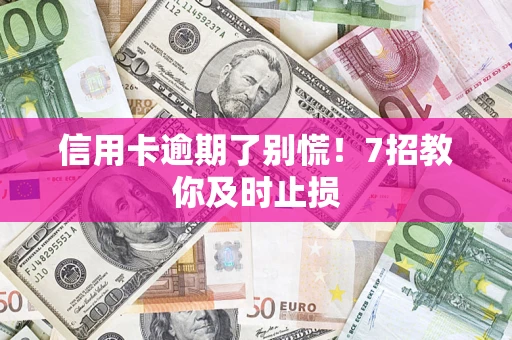 济南信用卡逾期了别慌！7招教你及时止损