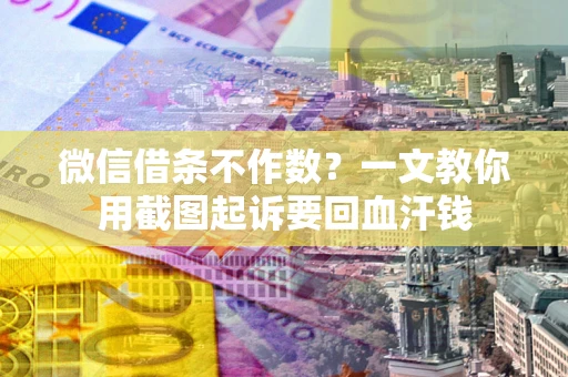 济南微信借条不作数？一文教你用截图起诉要回血汗钱