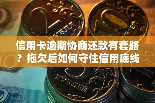 济南信用卡逾期协商还款有套路？拖欠后如何守住信用底线？