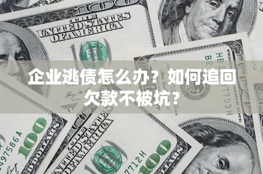 济南企业逃债怎么办？如何追回欠款不被坑？