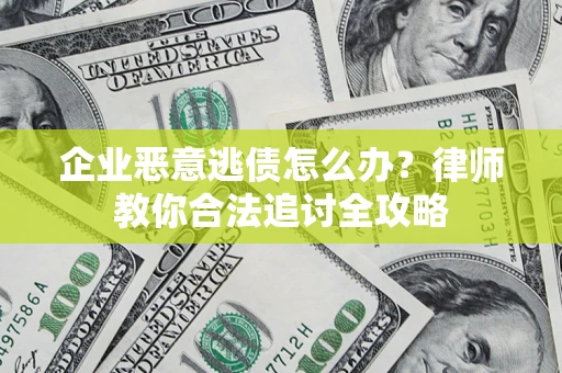 济南企业恶意逃债怎么办？律师教你合法追讨全攻略