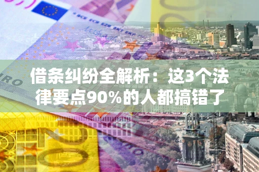 济南借条纠纷全解析：这3个法律要点90%的人都搞错了