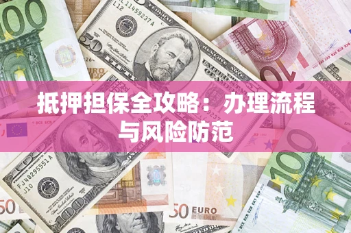 济南抵押担保全攻略：办理流程与风险防范