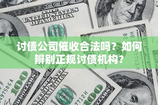 济南讨债公司催收合法吗？如何辨别正规讨债机构？